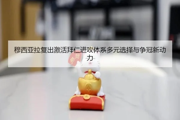 穆西亚拉复出激活拜仁进攻体系多元选择与争冠新动力