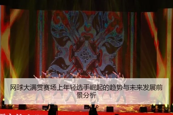 网球大满贯赛场上年轻选手崛起的趋势与未来发展前景分析